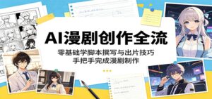 AI漫剧创作全流程：零基础学脚本撰写与出片技巧，手把手完成漫剧制作-川川创富网