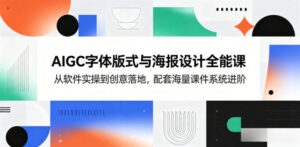 AIGC字体版式与海报设计全能课，从软件实操到创意落地，配套海量课件系统进阶-川川创富网