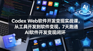 Codex Web软件开发变现实战课，从工具开发到软件变现，7天跑通AI软件开发变现闭环-川川创富网