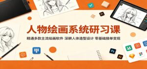 人物绘画系统研习课：精通多款主流绘画软件，深耕人体造型设计，零基础接单变现-川川创富网