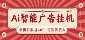 AI智能广告挂机 单机日收益400+ 可矩阵放大 设备越多收益越大 背靠大平台 绿色稳定-川川创富网