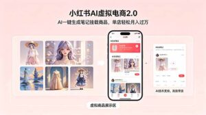小红书AI虚拟电商2.0，AI一键生成笔记挂载商品，单店轻松月入过万-川川创富网