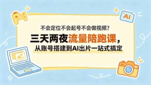 不会定位不会起号不会做视频？三天两夜流量陪跑课，从账号搭建到AI出片一站式搞定-川川创富网