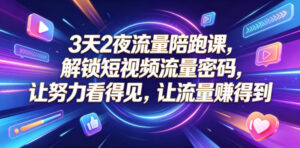 3天2夜流量陪跑课，解锁短视频流量密码，让努力看得见，让流量賺得到-川川创富网
