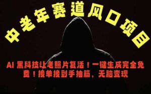 中老年风口项目，AI 黑科技让老照片复活！一键生成完全免费！接单接到手抽筋，无脑变现-川川创富网