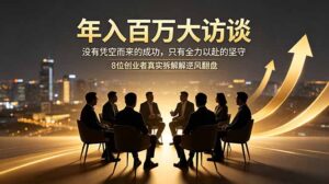 年入百万大访谈：没有凭空而来的成功，只有全力以赴的坚守，8位创业者真实拆解逆风翻盘路-川川创富网