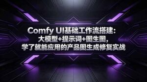 Comfy UI基础工作流搭建：大模型+提示词+图生图，学了就能应用的产品图生成修复实战-川川创富网