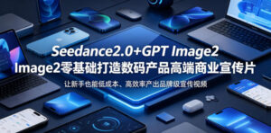 Seedance2.0+GPT Image2零基础打造数码产品高端商业宣传片，让新手也能低成本、高效率产出品牌级宣传视频-川川创富网