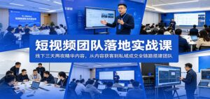 短视频团队落地实战课：线下三天两夜精华内容，从内容获客到私域成交全链路搭建团队-川川创富网