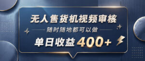 无人售货机视频审核，一部手机随时随地都可以做，10秒一单，单日收益400+【揭秘】-川川创富网