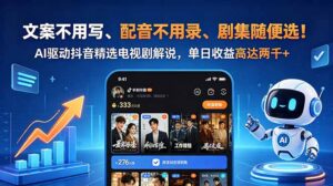 文案不用写、配音不用录、剧集随便选！AI驱动抖音精选电视剧解说，单日收益高达两千+-川川创富网