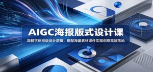 AIGC海报版式设计课：深耕字体排版设计逻辑，搭配海量素材课件实现创意高效落地-川川创富网
