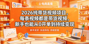 2026纯带货视频项目，每条视频都是带货视频，新手也能从0开单到持续变现-川川创富网
