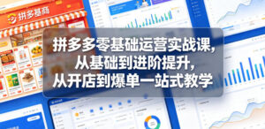 拼多多零基础运营实战课，从基础到进阶提升，从开店到爆单一站式教学-川川创富网