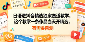 日语进抖音精选独家赛道教学，这个教学一条作品当天开精选，有需要自测-川川创富网