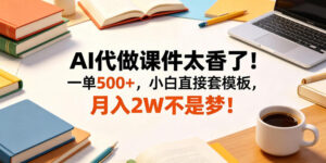 AI代做课件太香了！一单500+，小白直接套模板，月入2W不是梦！【揭秘】-川川创富网