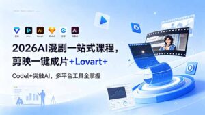 2026AI 漫剧一站式课程，剪映一键成片+Lovart+Codel+突触AI，多平台工具全掌握-川川创富网