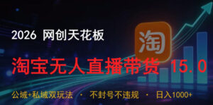 2026网创天花板，淘宝无人直播带货15.0，公域+私域双玩法，日入1k+，不违规不封号【揭秘】-川川创富网