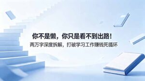 付费文章：你不是懒，你只是看不到出路！两万字深度拆解，打破学习工作赚钱死循环-川川创富网