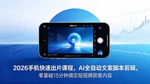 2026 手机快速出片课程，AI 全自动文案脚本剪辑，零基础 15 分钟搞定短视频获客内容-川川创富网