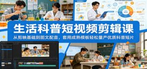 生活科普短视频剪辑课：从剪映基础到图文配音，套用成熟模板轻松量产优质科普短片-川川创富网