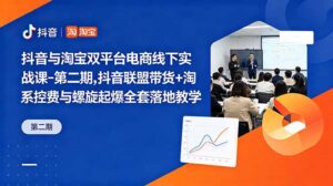 抖音与淘宝双平台电商线下实战课-第二期，抖音联盟带货+淘系控费与螺旋起爆全套落地教学-川川创富网
