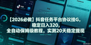 【2026必做】抖音任务平台协议挂G，稳定日入320，全自动保姆级教程，实测20天稳定提现【揭秘】-川川创富网