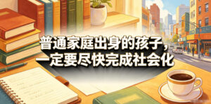 付费文章：普通家庭出身的孩子，一定要尽快完成社会化-川川创富网