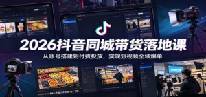 2026抖音同城带货落地课：从账号搭建到付费投放，实现短视频全域爆单-川川创富网