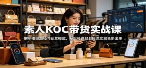 素人KOC带货实战课：解析变现路径与运营模式，从起号选品到投流实现稳步出单-川川创富网