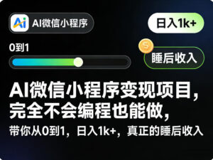 AI微信小程序变现项目，完全不会编程也能做，带你从0到1，日入1k+，真正的睡后收入(完结)-川川创富网