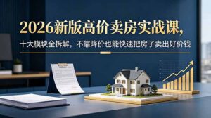 2026新版高价卖房实战课,十大模块全拆解,不靠降价也能快速把房子卖出好价钱-川川创富网