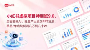 小红书虚拟项目特训班9.0，全面拥抱AI，批量产出原创PPT货源，单品/单店纯利润几万到几十W-川川创富网