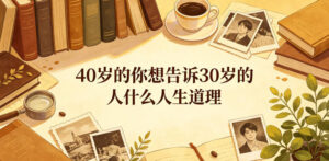 公众号付费文章：40岁的你想告诉30岁的人什么人生道理？-川川创富网
