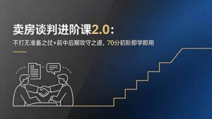 卖房谈判进阶课2.0：不打无准备之仗+前中后期攻守之道，70分初阶即学即用-川川创富网
