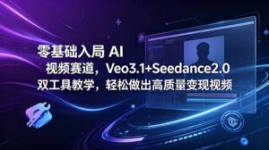零基础入局 AI 视频赛道，Veo3.1+Seedance2.0 双工具教学，轻松做出高质量变现视频-川川创富网