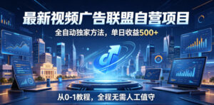 最新视频广告联盟自营项目，全自动独家方法，单日收益500+，从0-1教程，全程无需人工值守【揭秘】-川川创富网