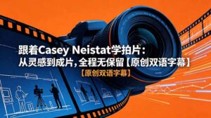 跟着 Casey Neistat 学拍片：从灵感到成片，全程无保留【原创双语字幕】-川川创富网