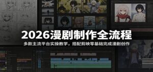 2026漫剧制作全流程：多款主流平台实操教学，搭配剪映零基础完成漫剧创作-川川创富网