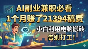 AI副业兼职必看，1个月赚了21394稿费，小白利用电脑搬砖，告别打工！-川川创富网