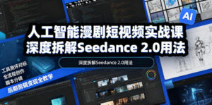 人工智能漫剧短视频实战课，深度拆解Seedance 2.0用法，工具测评对标+全流程创作+脚本分镜+后期剪辑变现全教学-川川创富网