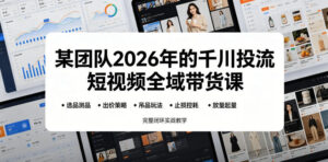 某团队2026年的千川投流短视频全域带货课，从选品测品、吊品玩法、止损控耗到放量起量，完整闭环实战教学-川川创富网