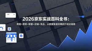 2026京东实战百科全书：商智+搜索+联盟+店铺+竞品，从数据复盘到爆款打造全链路-川川创富网