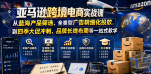 亚马逊跨境电商实战课，从蓝海产品筛选、全类型广告精细化投放，到四季大促冲刺、品牌长线布局等一站式教学-川川创富网