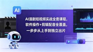 AI漫剧短视频实战全套课程，软件操作+剪辑配音全覆盖，一步步从上手到独立出片-川川创富网