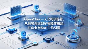 OpenClaw 一人公司训练营，从部署调试到多智能体搭建，打造全自动 AI 工作引擎-川川创富网