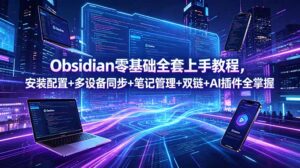 Obsidian零基础全套上手教程，安装配置+多设备同步+笔记管理+双链+AI插件全掌握-川川创富网