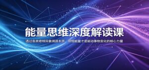 能量思维深度解读课：透过各类奇特异象溯源本质，领悟能量才是驱动事物变化的核心力量-川川创富网
