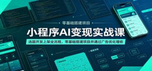 小程序AI变现实战课：选题开发上架全流程，零基础搭建项目并通过广告优化增收-川川创富网