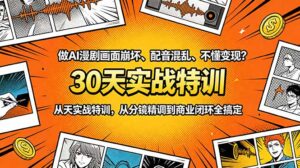 做AI漫剧画面崩坏、配音混乱、不懂变现？30天实战特训，从分镜精调到商业闭环全搞定-川川创富网